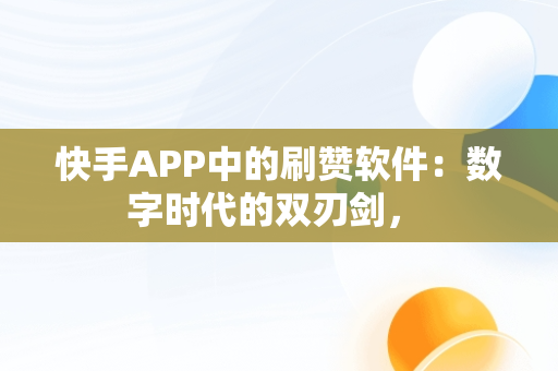 快手APP中的刷赞软件：数字时代的双刃剑， 