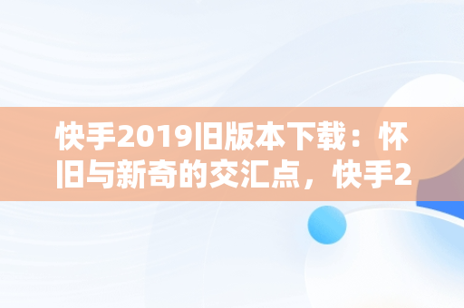 快手2019旧版本下载：怀旧与新奇的交汇点，快手2019旧版本下载8.6.6 