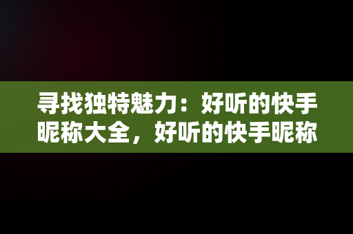 寻找独特魅力：好听的快手昵称大全，好听的快手昵称佛称 