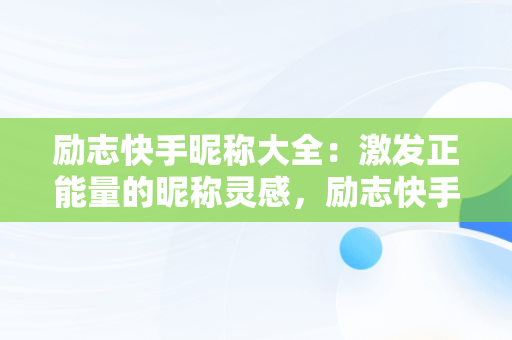 励志快手昵称大全：激发正能量的昵称灵感，励志快手名字大全霸气 