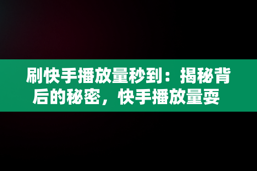 刷快手播放量秒到：揭秘背后的秘密，快手播放量耍 