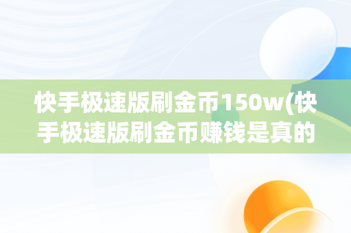 快手极速版刷金币150w(快手极速版刷金币赚钱是真的吗)