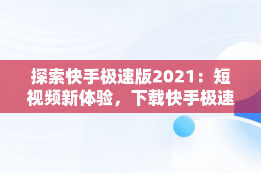 探索快手极速版2021：短视频新体验，下载快手极速版2025版 