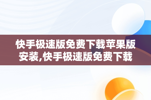 快手极速版免费下载苹果版安装,快手极速版免费下载苹果版