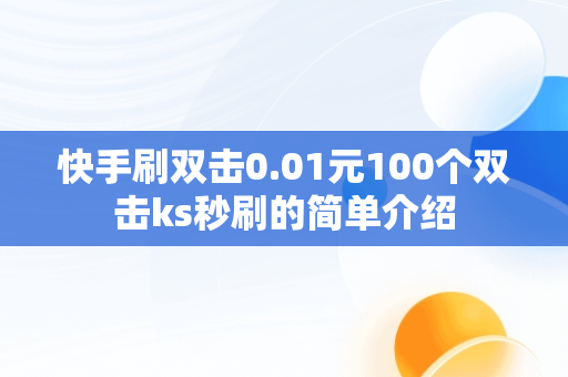 快手刷双击0.01元100个双击ks秒刷的简单介绍