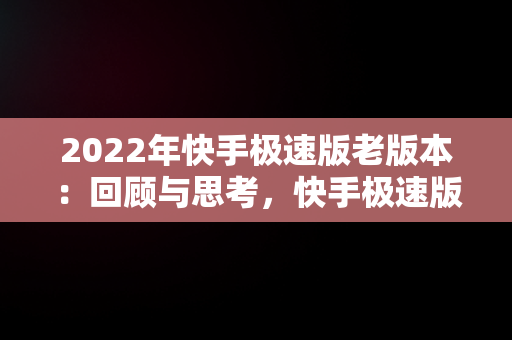 2022年快手极速版老版本：回顾与思考，快手极速版旧版2019 