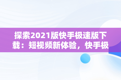 探索2021版快手极速版下载：短视频新体验，快手极速版220198下载 