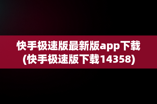 快手极速版最新版app下载(快手极速版下载14358)