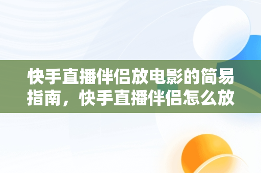 快手直播伴侣放电影的简易指南，快手直播伴侣怎么放电影电视剧呢 