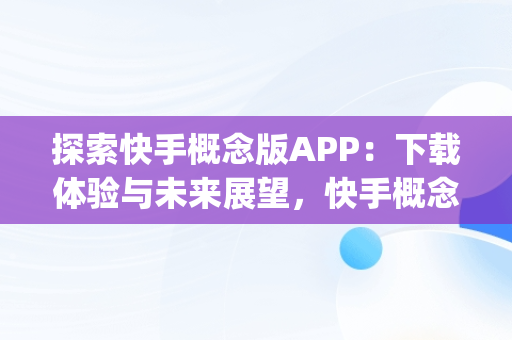 探索快手概念版APP：下载体验与未来展望，快手概念版app下载官方 