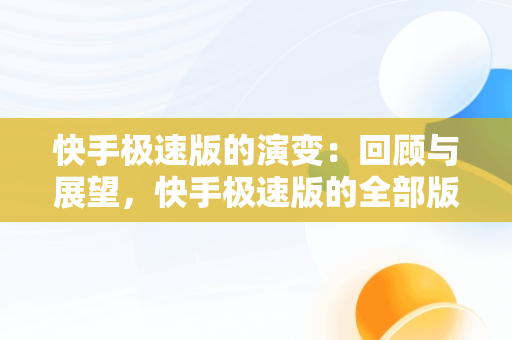 快手极速版的演变：回顾与展望，快手极速版的全部版本下载 