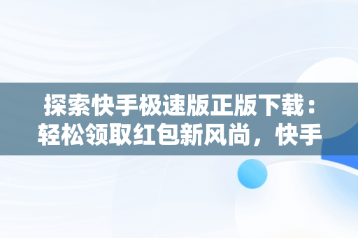 探索快手极速版正版下载：轻松领取红包新风尚，快手极速版正版下载领红包软件 