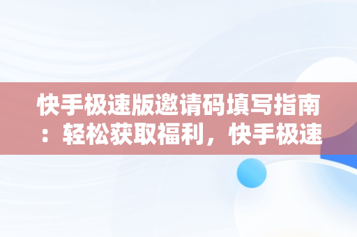 快手极速版邀请码填写指南：轻松获取福利，快手极速版怎么填写邀请码找不到 