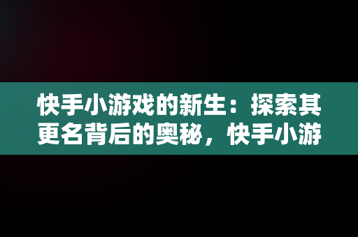 快手小游戏的新生：探索其更名背后的奥秘，快手小游戏现在改名叫什么名字 