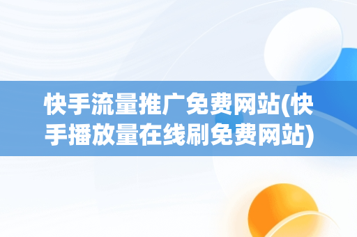 快手流量推广免费网站(快手播放量在线刷免费网站)