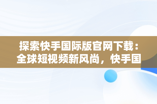 探索快手国际版官网下载：全球短视频新风尚，快手国际版最新版本 