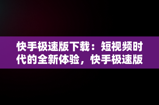 快手极速版下载：短视频时代的全新体验，快手极速版下载的软件安装包在哪 