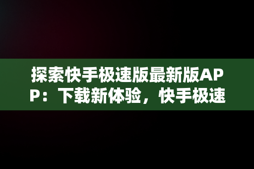 探索快手极速版最新版APP：下载新体验，快手极速版下载2.4.0.278 