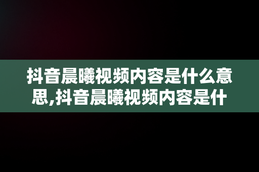 抖音晨曦视频内容是什么意思,抖音晨曦视频内容是什么