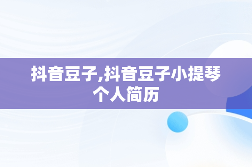 抖音豆子,抖音豆子小提琴个人简历
