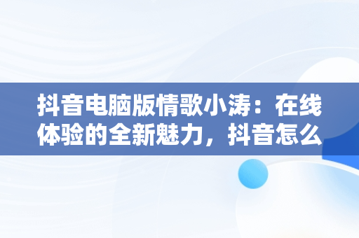 抖音电脑版情歌小涛：在线体验的全新魅力，抖音怎么用电脑伴奏唱歌 