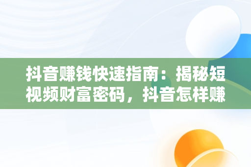 抖音赚钱快速指南：揭秘短视频财富密码，抖音怎样赚钱快 