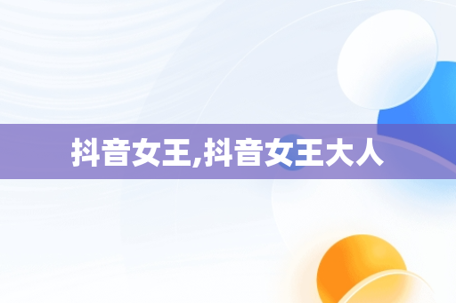 抖音女王,抖音女王大人