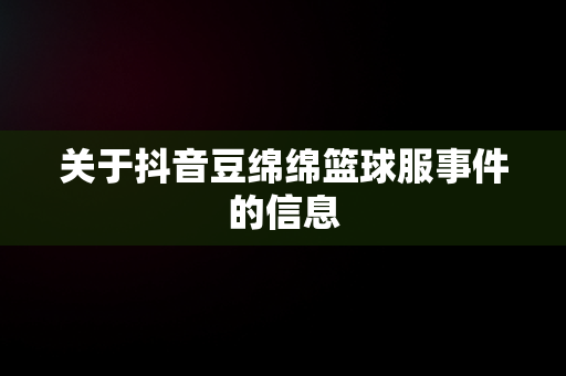 关于抖音豆绵绵篮球服事件的信息
