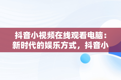 抖音小视频在线观看电脑：新时代的娱乐方式，抖音小视频在线观看电脑版 