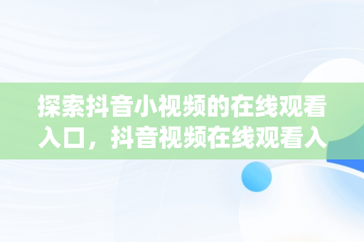探索抖音小视频的在线观看入口，抖音视频在线观看入口 720p 