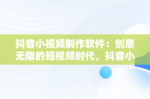 抖音小视频制作软件：创意无限的短视频时代，抖音小视频制作软件下载 