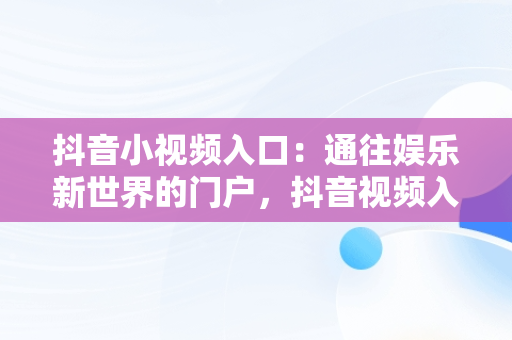 抖音小视频入口：通往娱乐新世界的门户，抖音视频入口关闭什么意思 