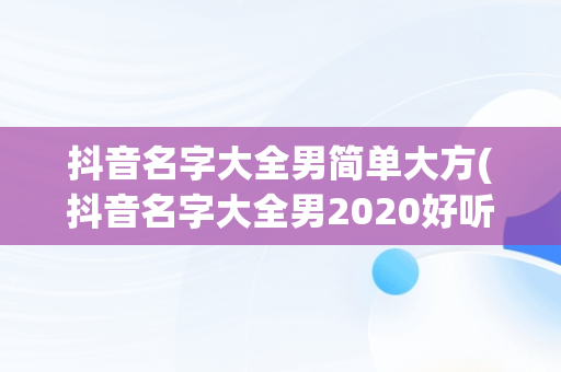 抖音名字大全男简单大方(抖音名字大全男2020好听)