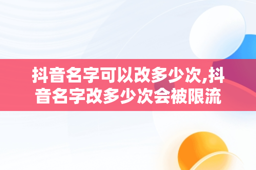 抖音名字可以改多少次,抖音名字改多少次会被限流