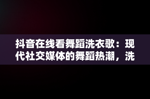 抖音在线看舞蹈洗外观歌：现代社交媒体的舞蹈热潮，洗外观歌跳舞视频 