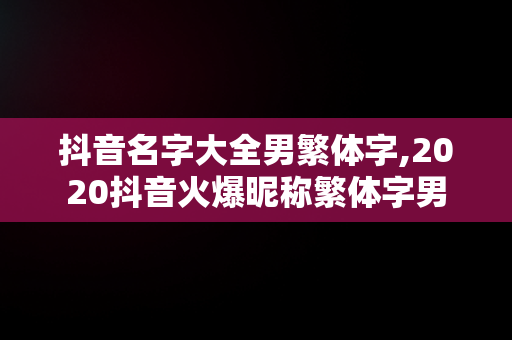 抖音名字大全男繁体字,2020抖音火爆昵称繁体字男