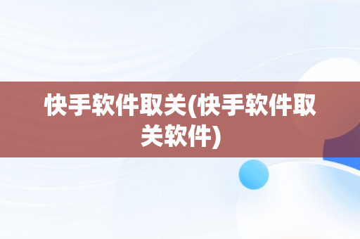 快手软件取关(快手软件取关软件)
